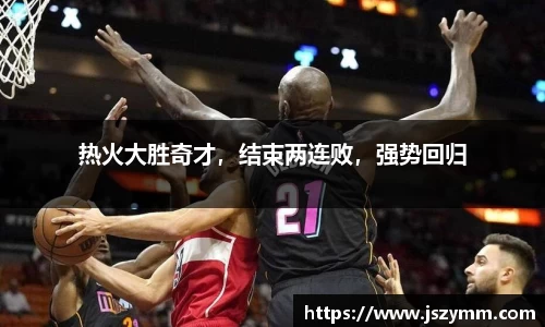 热火大胜奇才，结束两连败，强势回归