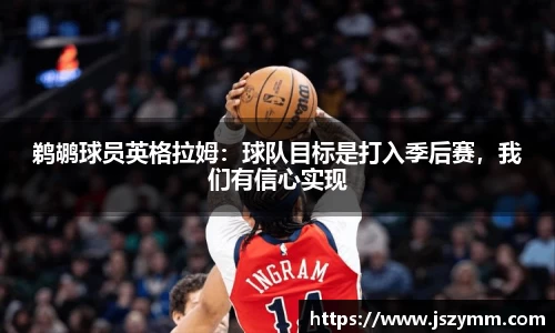 鹈鹕球员英格拉姆：球队目标是打入季后赛，我们有信心实现