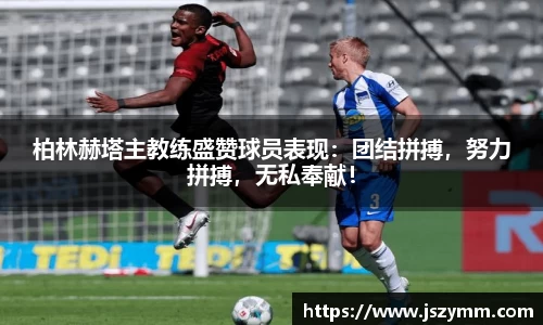 柏林赫塔主教练盛赞球员表现：团结拼搏，努力拼搏，无私奉献！
