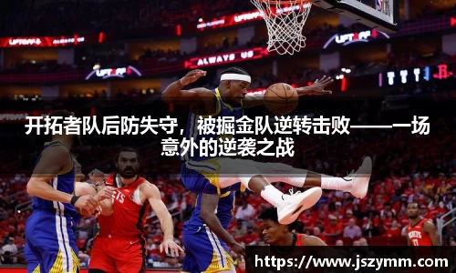 开拓者队后防失守，被掘金队逆转击败——一场意外的逆袭之战