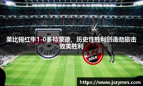 莱比锡红牛1-0多特蒙德，历史性胜利创造劲旅击败美胜利
