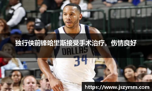 独行侠前锋哈里斯接受手术治疗，伤情良好