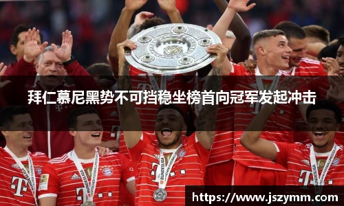 拜仁慕尼黑势不可挡稳坐榜首向冠军发起冲击