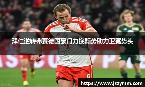 拜仁逆转弗赛德国豪门力挽颓势助力卫冕势头