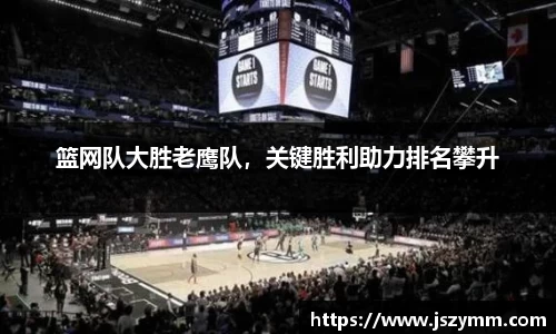 篮网队大胜老鹰队，关键胜利助力排名攀升