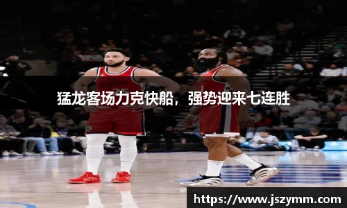 猛龙客场力克快船，强势迎来七连胜
