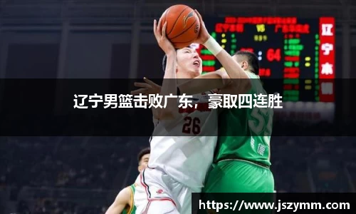 辽宁男篮击败广东，豪取四连胜