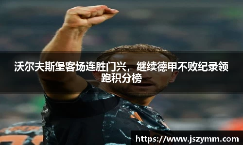 沃尔夫斯堡客场连胜门兴，继续德甲不败纪录领跑积分榜