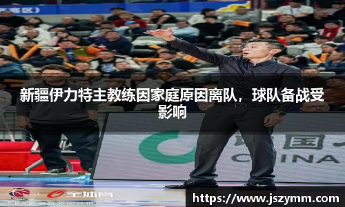 新疆伊力特主教练因家庭原因离队，球队备战受影响