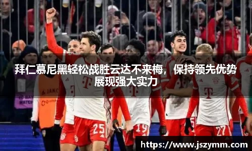 拜仁慕尼黑轻松战胜云达不来梅，保持领先优势展现强大实力