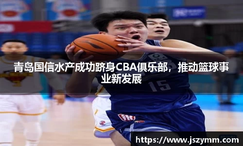 青岛国信水产成功跻身CBA俱乐部，推动篮球事业新发展