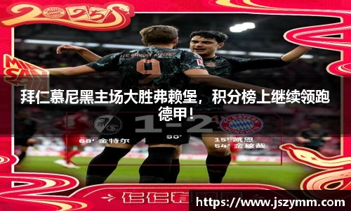 拜仁慕尼黑主场大胜弗赖堡，积分榜上继续领跑德甲！