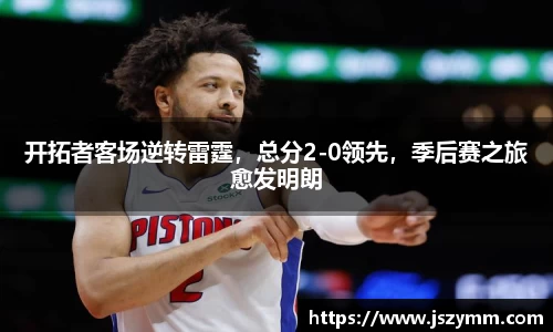 开拓者客场逆转雷霆，总分2-0领先，季后赛之旅愈发明朗