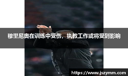 穆里尼奥在训练中受伤，执教工作或将受到影响