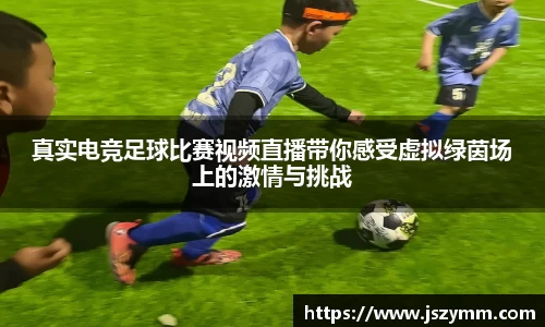 真实电竞足球比赛视频直播带你感受虚拟绿茵场上的激情与挑战