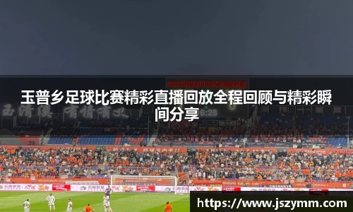 玉普乡足球比赛精彩直播回放全程回顾与精彩瞬间分享