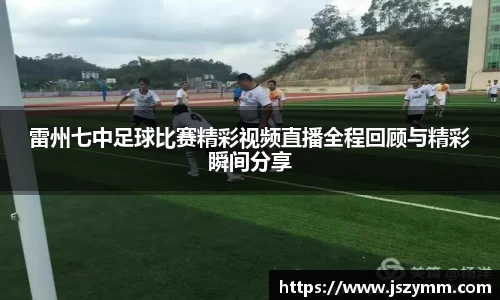 雷州七中足球比赛精彩视频直播全程回顾与精彩瞬间分享