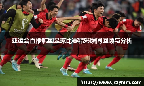 亚运会直播韩国足球比赛精彩瞬间回顾与分析