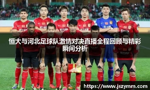 恒大与河北足球队激情对决直播全程回顾与精彩瞬间分析