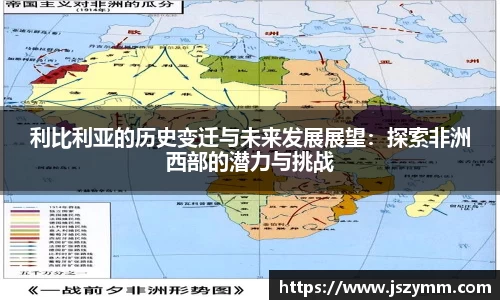 利比利亚的历史变迁与未来发展展望:探索非洲西部的潜力与挑战