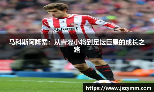 马科斯阿隆索：从青涩小将到足坛巨星的成长之路