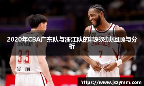 2020年CBA广东队与浙江队的精彩对决回顾与分析