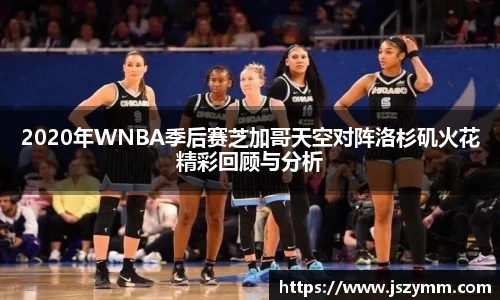 2020年WNBA季后赛芝加哥天空对阵洛杉矶火花精彩回顾与分析