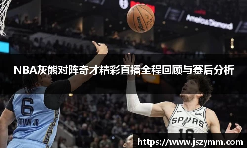 NBA灰熊对阵奇才精彩直播全程回顾与赛后分析