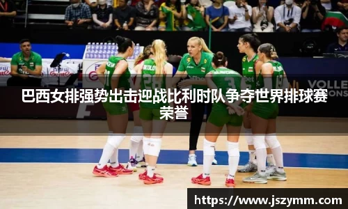 巴西女排强势出击迎战比利时队争夺世界排球赛荣誉