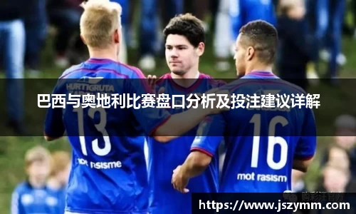 巴西与奥地利比赛盘口分析及投注建议详解