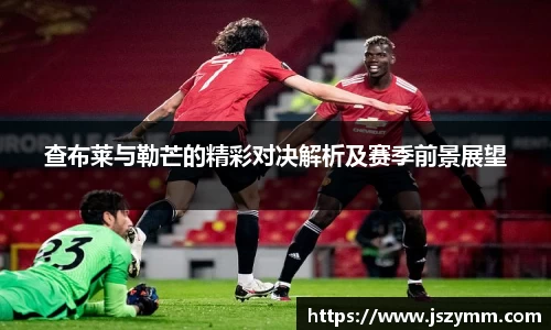 查布莱与勒芒的精彩对决解析及赛季前景展望