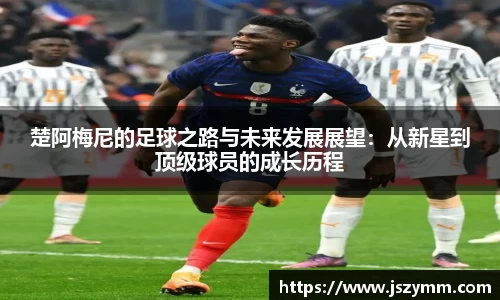 楚阿梅尼的足球之路与未来发展展望：从新星到顶级球员的成长历程