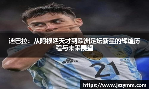 迪巴拉：从阿根廷天才到欧洲足坛新星的辉煌历程与未来展望