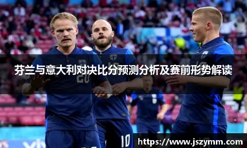 芬兰与意大利对决比分预测分析及赛前形势解读