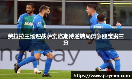 费拉拉主场迎战萨索洛期待逆转局势争取宝贵三分