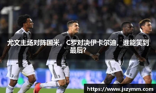 尤文主场对阵国米，C罗对决伊卡尔迪，谁能笑到最后？