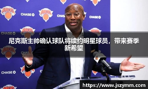 尼克斯主帅确认球队将续约明星球员，带来赛季新希望